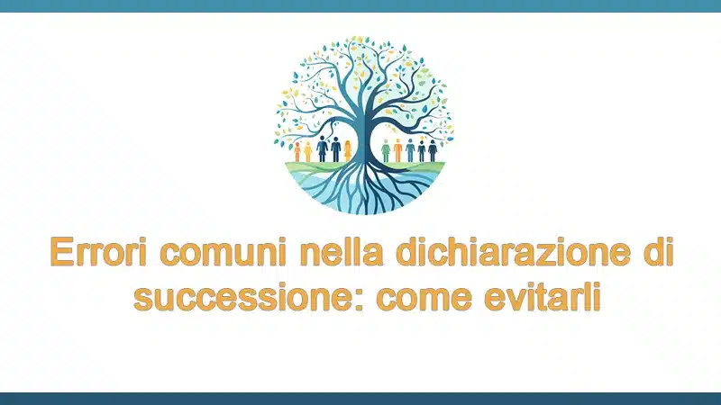 Errori comuni nella dichiarazione di successione: come evitarli