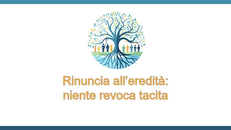Rinuncia all’eredità: niente revoca tacita