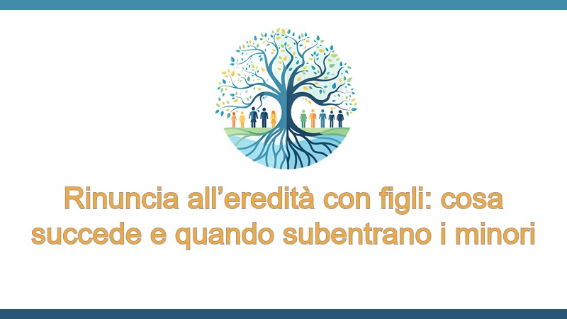 Rinuncia all’eredità con figli: cosa succede e quando subentrano i minori